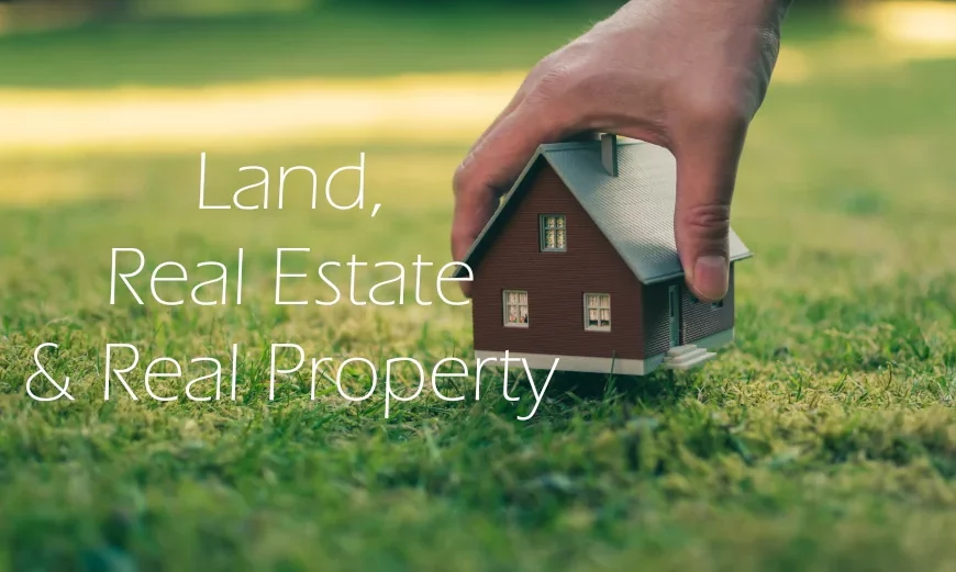 Land, Real Estate and Real Property